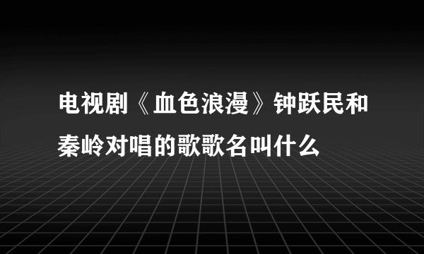 电视剧《血色浪漫》钟跃民和秦岭对唱的歌歌名叫什么