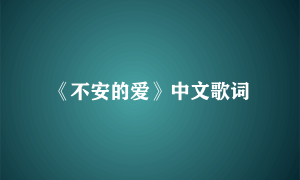 《不安的爱》中文歌词