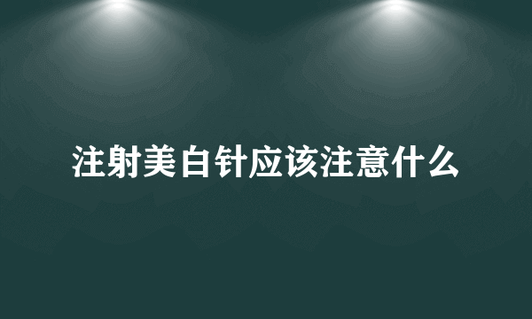 注射美白针应该注意什么