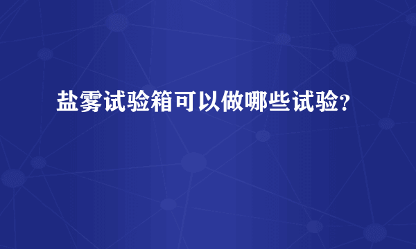 盐雾试验箱可以做哪些试验？