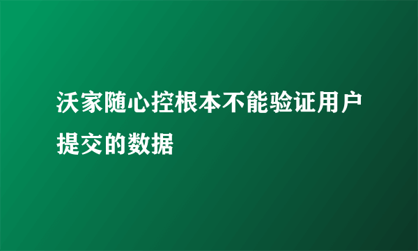 沃家随心控根本不能验证用户提交的数据