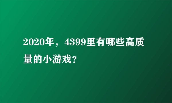 2020年，4399里有哪些高质量的小游戏？