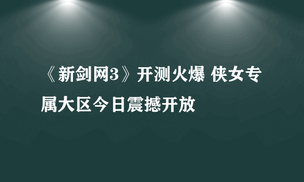 《新剑网3》开测火爆 侠女专属大区今日震撼开放