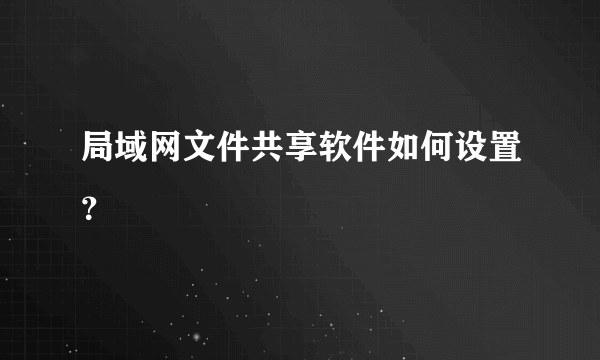 局域网文件共享软件如何设置？