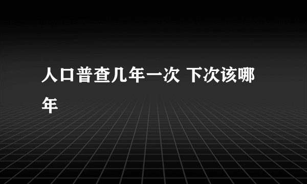 人口普查几年一次 下次该哪年