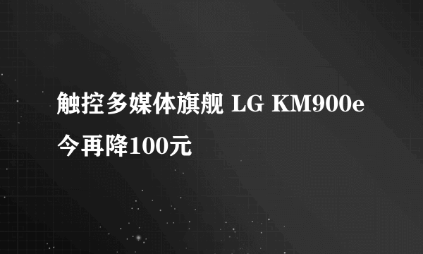 触控多媒体旗舰 LG KM900e今再降100元