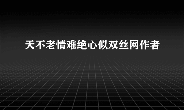 天不老情难绝心似双丝网作者