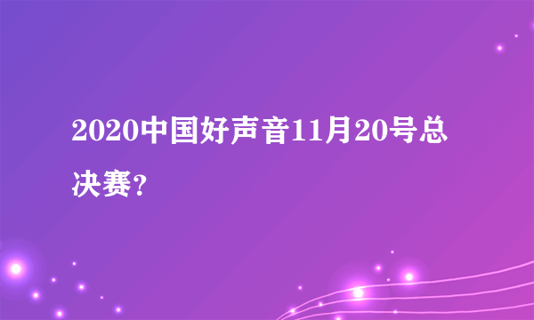 2020中国好声音11月20号总决赛？