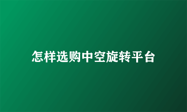 怎样选购中空旋转平台