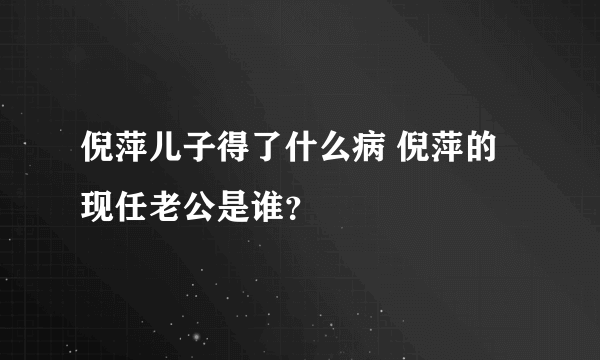 倪萍儿子得了什么病 倪萍的现任老公是谁？