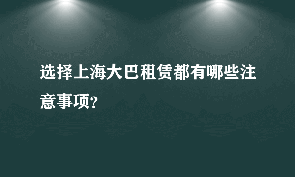 选择上海大巴租赁都有哪些注意事项？