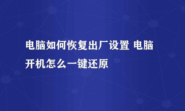 电脑如何恢复出厂设置 电脑开机怎么一键还原