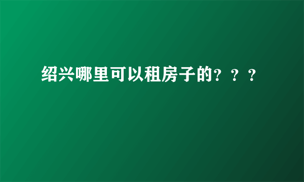 绍兴哪里可以租房子的？？？