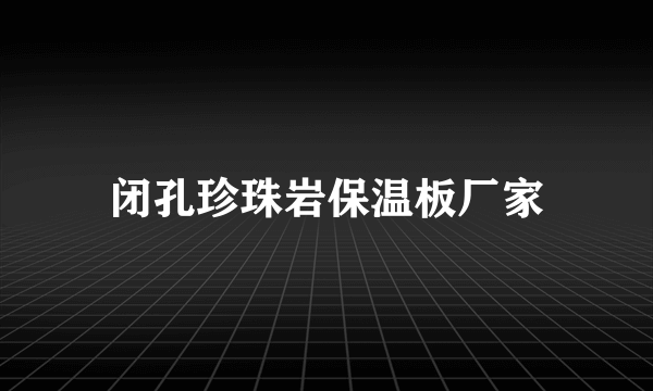 闭孔珍珠岩保温板厂家