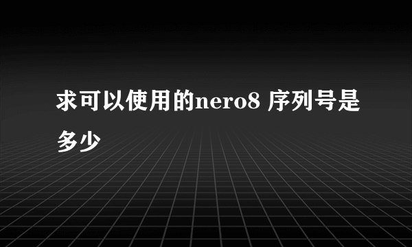 求可以使用的nero8 序列号是多少