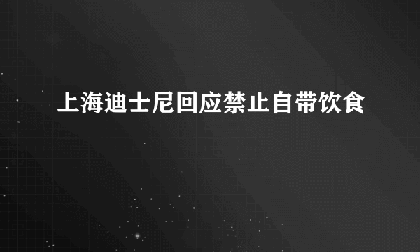 上海迪士尼回应禁止自带饮食