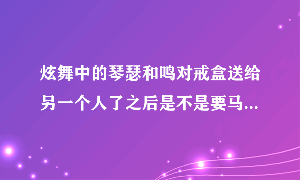 炫舞中的琴瑟和鸣对戒盒送给另一个人了之后是不是要马上结婚啊？