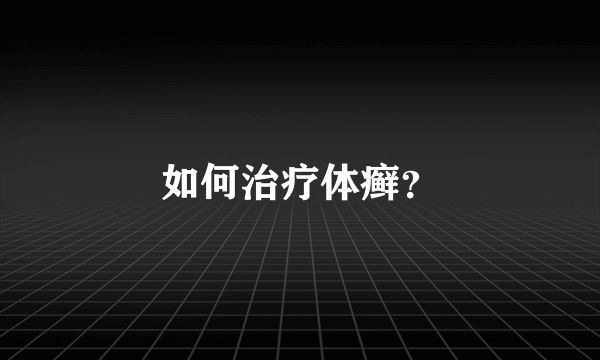 如何治疗体癣？