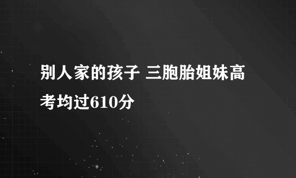 别人家的孩子 三胞胎姐妹高考均过610分