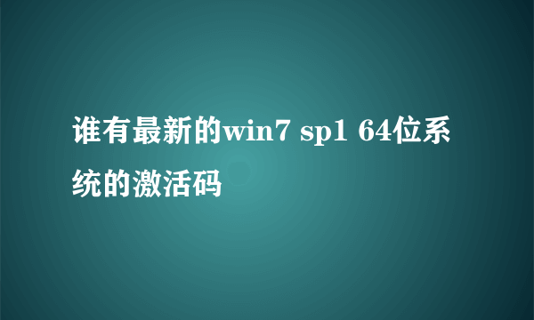 谁有最新的win7 sp1 64位系统的激活码