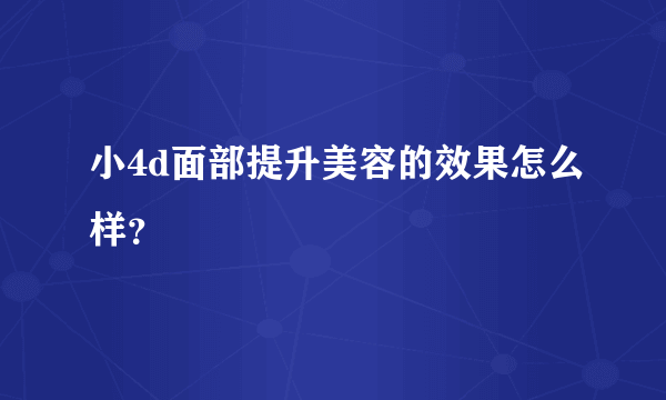 小4d面部提升美容的效果怎么样？