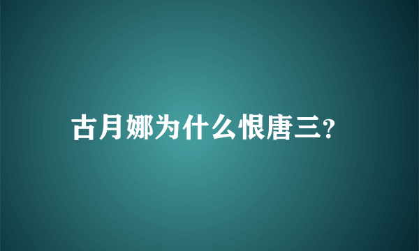 古月娜为什么恨唐三？