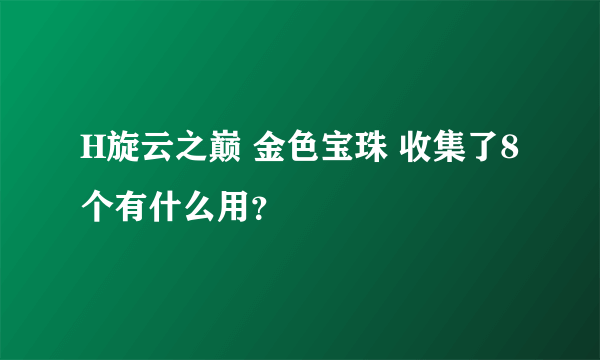 H旋云之巅 金色宝珠 收集了8个有什么用？