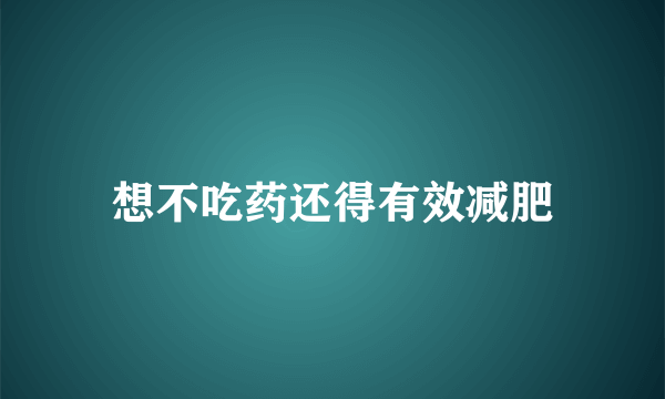 想不吃药还得有效减肥