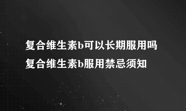 复合维生素b可以长期服用吗 复合维生素b服用禁忌须知