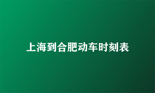 上海到合肥动车时刻表