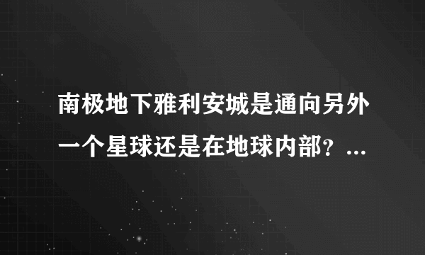 南极地下雅利安城是通向另外一个星球还是在地球内部？有专家称地球南北极是互通的，太肤浅答案别回答谢谢