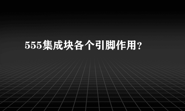 555集成块各个引脚作用？