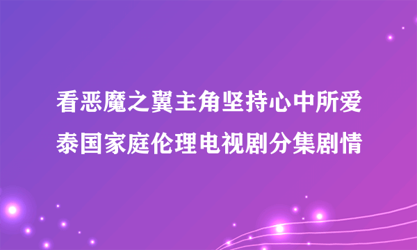 看恶魔之翼主角坚持心中所爱泰国家庭伦理电视剧分集剧情