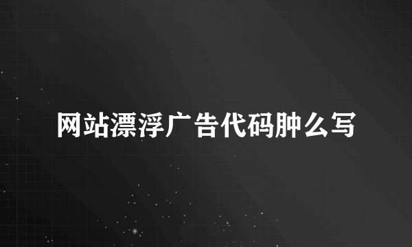 网站漂浮广告代码肿么写