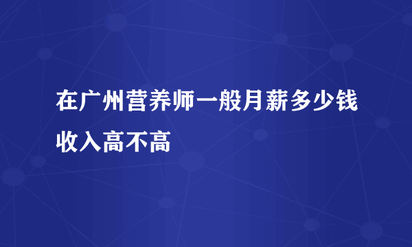 在广州营养师一般月薪多少钱收入高不高