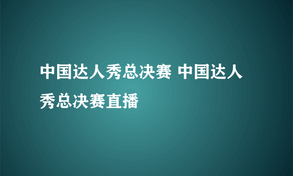 中国达人秀总决赛 中国达人秀总决赛直播