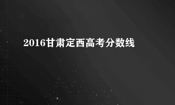 2016甘肃定西高考分数线