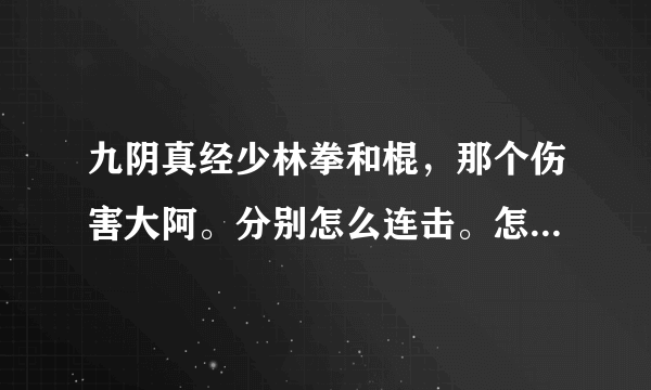 九阴真经少林拳和棍，那个伤害大阿。分别怎么连击。怎么出招。