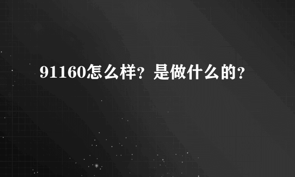 91160怎么样？是做什么的？