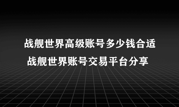 战舰世界高级账号多少钱合适 战舰世界账号交易平台分享