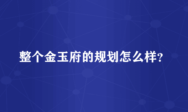 整个金玉府的规划怎么样？