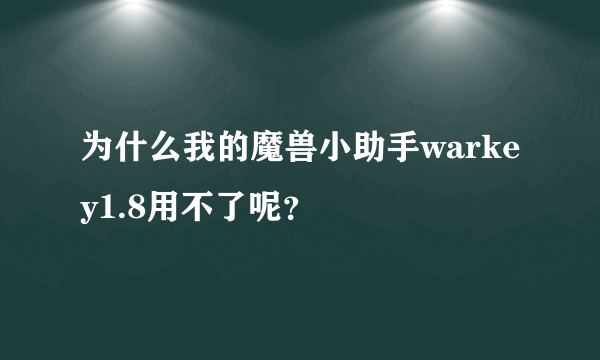 为什么我的魔兽小助手warkey1.8用不了呢？