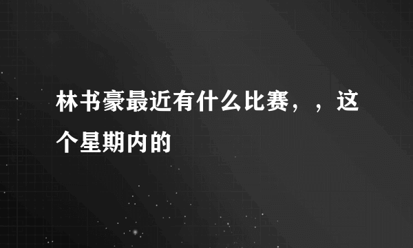 林书豪最近有什么比赛，，这个星期内的