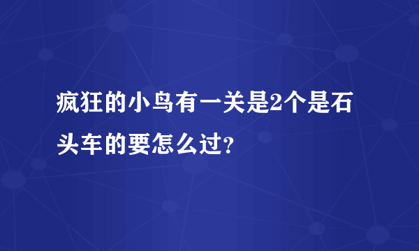 疯狂的小鸟有一关是2个是石头车的要怎么过？