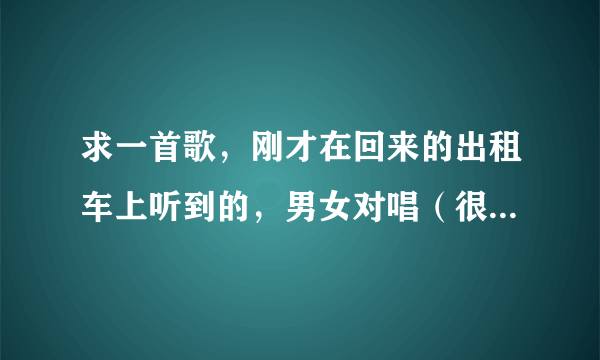 求一首歌，刚才在回来的出租车上听到的，男女对唱（很独特的唱腔），好像是模仿张学友的一首什么歌，