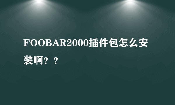 FOOBAR2000插件包怎么安装啊？？