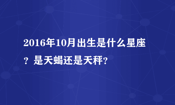 2016年10月出生是什么星座？是天蝎还是天秤？