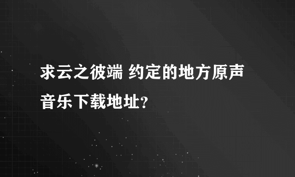 求云之彼端 约定的地方原声音乐下载地址？