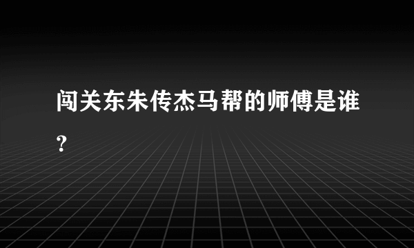 闯关东朱传杰马帮的师傅是谁？