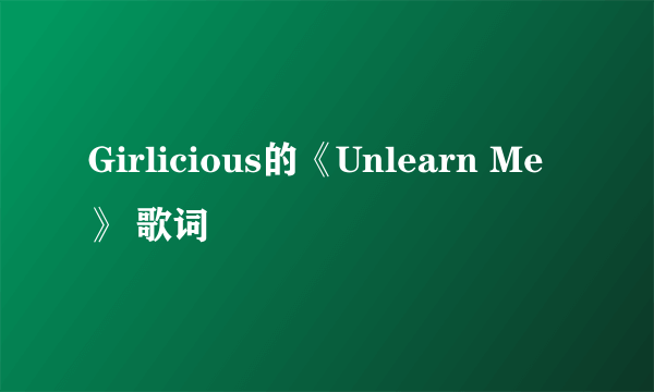 Girlicious的《Unlearn Me》 歌词